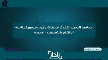 محافظ البحيرة تفقدت محطات وقود دمنهور لمتابعة الالتزام بالتسعيرة الجديدة